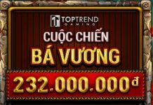 CUỘC CHIẾN BÁ VƯƠNG – NHẬN QUÀ NHƯ Ý VỚI TOPTREND GAMING