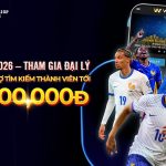WORLD CUP 2026 – THAM GIA ĐẠI LÝ NHẬN GÓI HỖ TRỢ TÌM KIẾM THÀNH VIÊN TỚI 100 TRIỆU VND